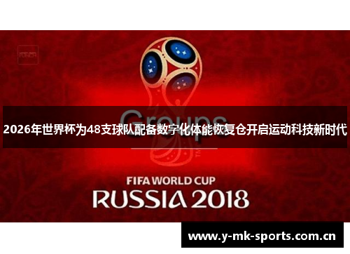 2026年世界杯为48支球队配备数字化体能恢复仓开启运动科技新时代 2026年世界杯为48支球队配备数字化体能恢复仓开启运动科技新时代