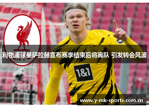 利物浦球星萨拉赫宣布赛季结束后将离队 引发转会风波