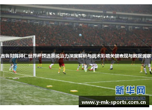 吉鲁对阵拜仁世界杯预选赛统治力深度解析与战术影响关键表现与数据洞察